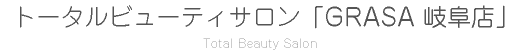 トータルビューティサロン「GRASA 岐阜店」Total Beauty Salon